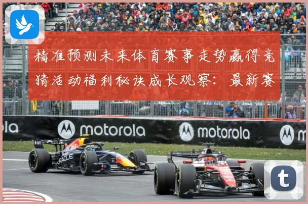 精准预测未来体育赛事走势赢得竞猜活动福利秘诀成长观察：最新赛事动态与深度分析