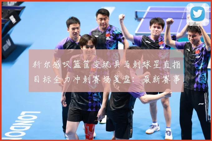 科尔感叹篮筐变玩具马刺球星直指目标全力冲刺赛场复盘：最新赛事动态与深度分析
