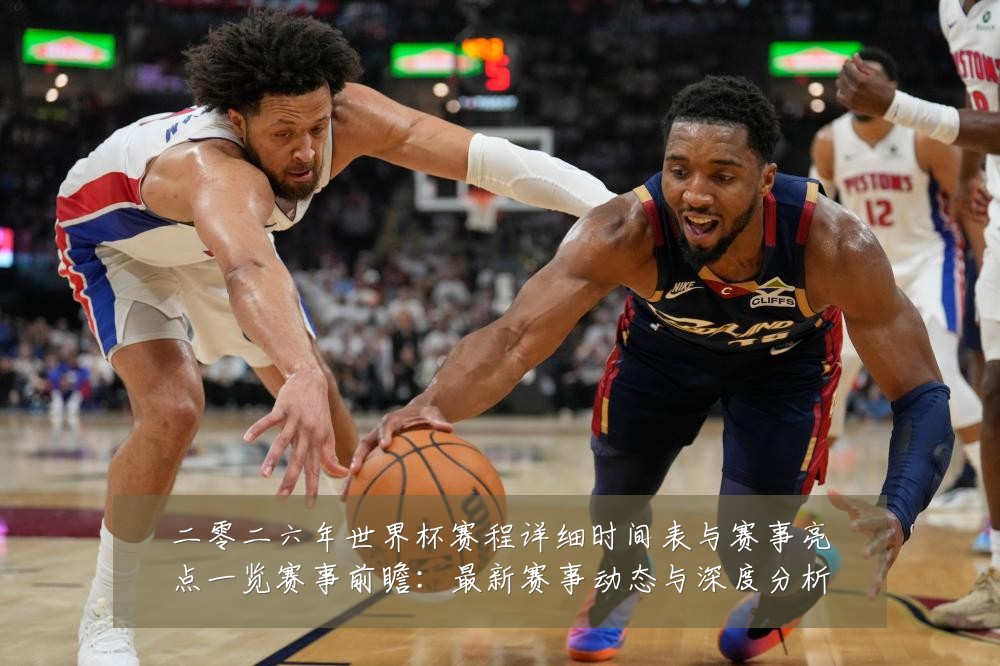 二零二六年世界杯赛程详细时间表与赛事亮点一览赛事前瞻:最新赛事动态与深度分析