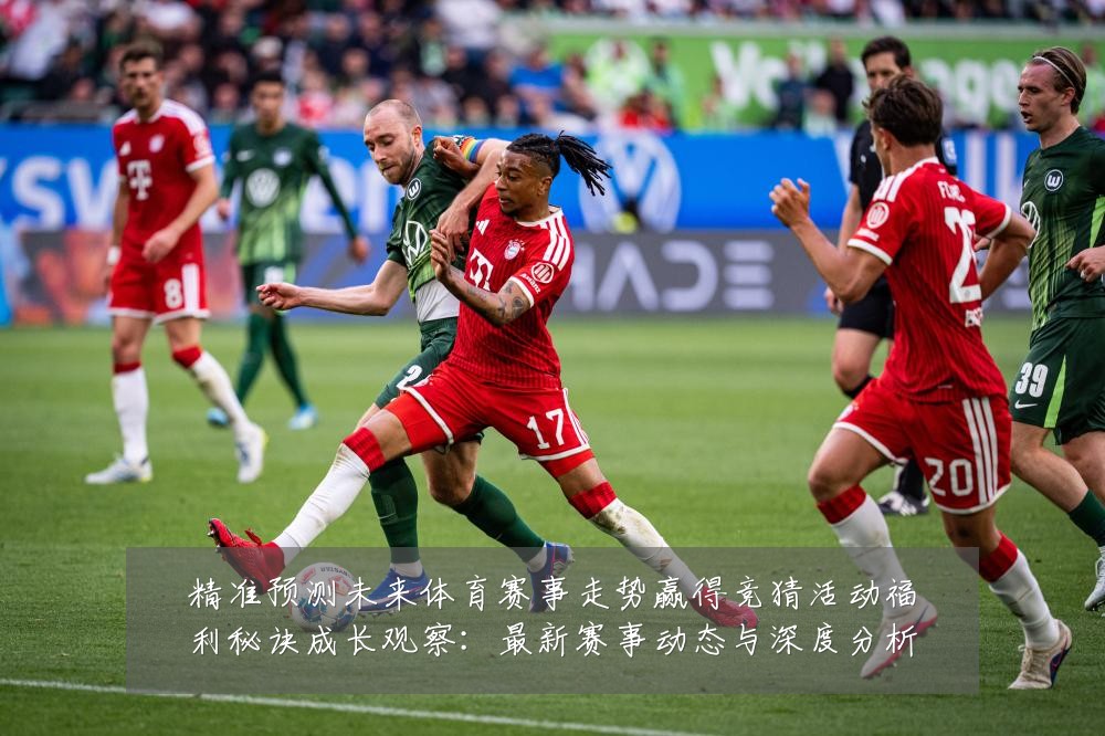 精准预测未来体育赛事走势赢得竞猜活动福利秘诀成长观察:最新赛事动态与深度分析