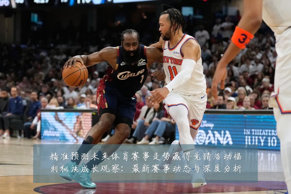 精准预测未来体育赛事走势赢得竞猜活动福利秘诀成长观察:最新赛事动态与深度分析