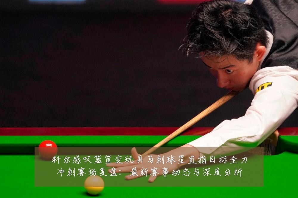 科尔感叹篮筐变玩具马刺球星直指目标全力冲刺赛场复盘:最新赛事动态与深度分析