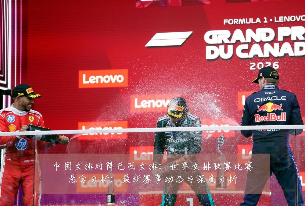 中国女排对阵巴西女排:世界女排联赛比赛悬念分析:最新赛事动态与深度分析