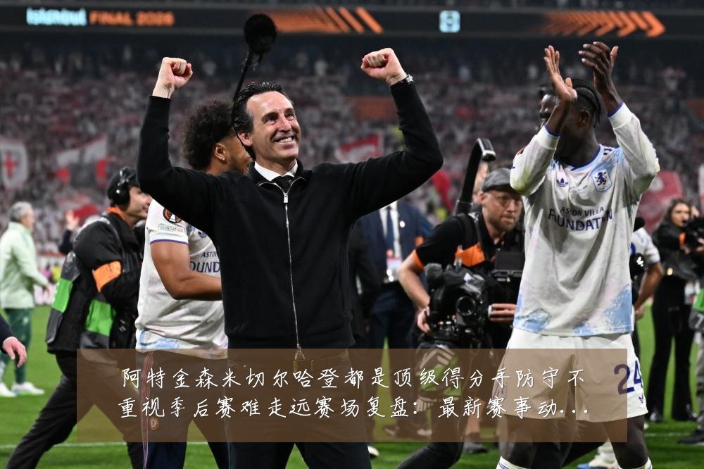 阿特金森米切尔哈登都是顶级得分手防守不重视季后赛难走远赛场复盘:最新赛事动态与深度分析