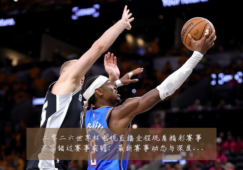 二零二六世界杯电视直播全程观看精彩赛事不容错过赛事前瞻:最新赛事动态与深度分析
