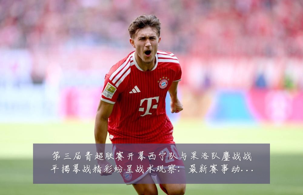 第三届青超联赛开幕西宁队与果洛队鏖战战平揭幕战精彩纷呈战术观察：最新赛事动态与深度分析
